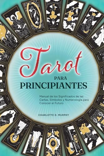 Tarot para Principiantes: Manual de los Significados de las Cartas, Símbolos y Numerología para Conocer el Futuro